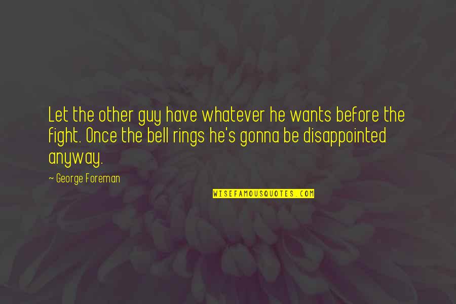 Be Disappointed Quotes By George Foreman: Let the other guy have whatever he wants Be Disappointed Quotes By George Foreman: Let the other guy have whatever he wants