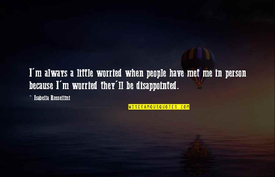 Be Disappointed Quotes By Isabella Rossellini: I'm always a little worried when people have