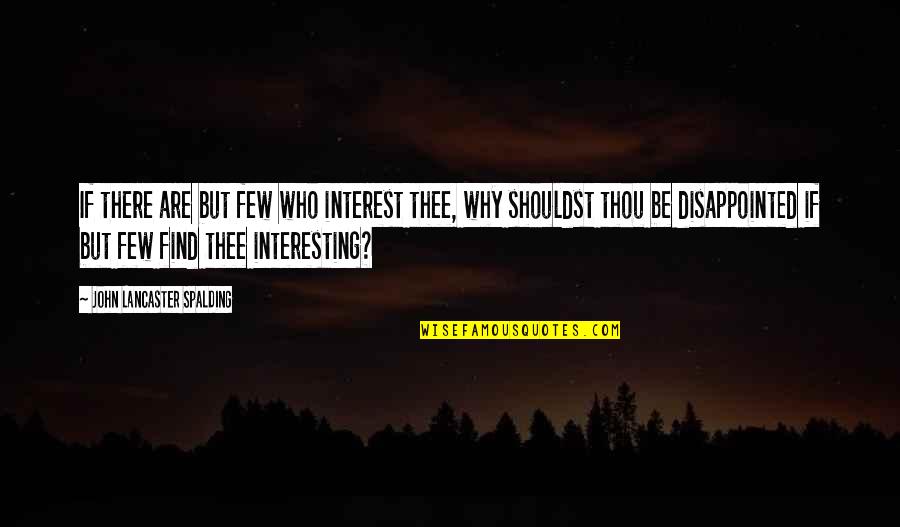Be Disappointed Quotes By John Lancaster Spalding: If there are but few who interest thee, Be Disappointed Quotes By John Lancaster Spalding: If there are but few who interest thee,