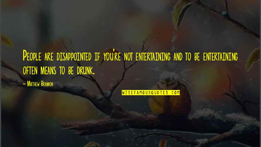 Be Disappointed Quotes By Matthew Brannon: People are disappointed if you're not entertaining and