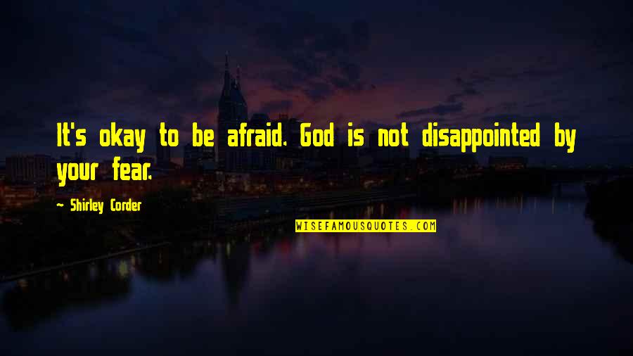 Be Disappointed Quotes By Shirley Corder: It's okay to be afraid. God is not