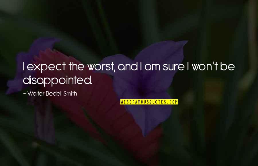Be Disappointed Quotes By Walter Bedell Smith: I expect the worst, and I am sure