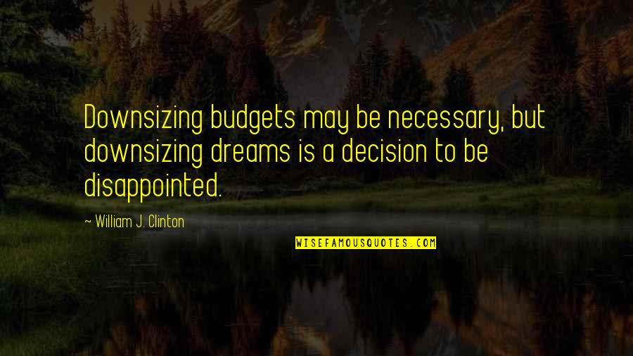 Be Disappointed Quotes By William J. Clinton: Downsizing budgets may be necessary, but downsizing dreams