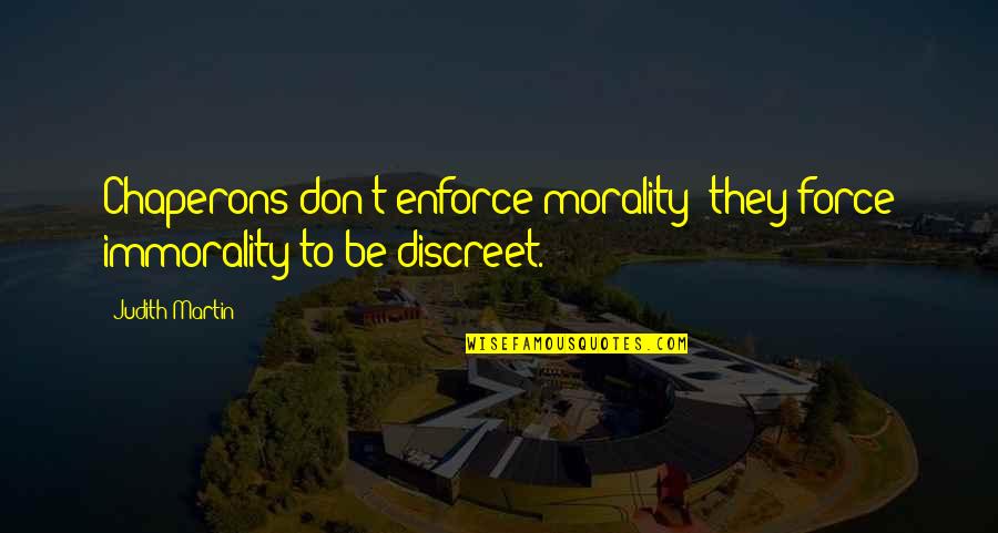 Be Discreet Quotes By Judith Martin: Chaperons don't enforce morality; they force immorality to