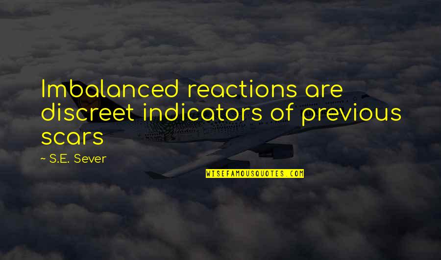 Be Discreet Quotes By S.E. Sever: Imbalanced reactions are discreet indicators of previous scars