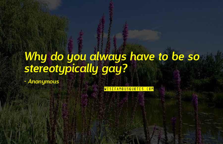 Be Do Have Quotes By Anonymous: Why do you always have to be so