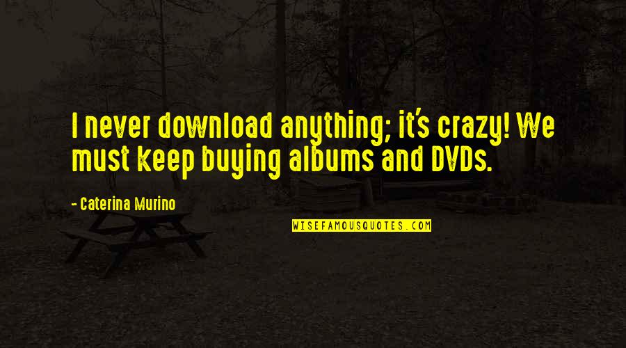 Be Download Quotes By Caterina Murino: I never download anything; it's crazy! We must