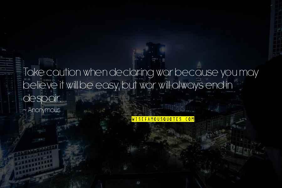 Be Easy Quotes By Anonymous: Take caution when declaring war because you may