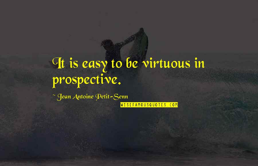 Be Easy Quotes By Jean Antoine Petit-Senn: It is easy to be virtuous in prospective.