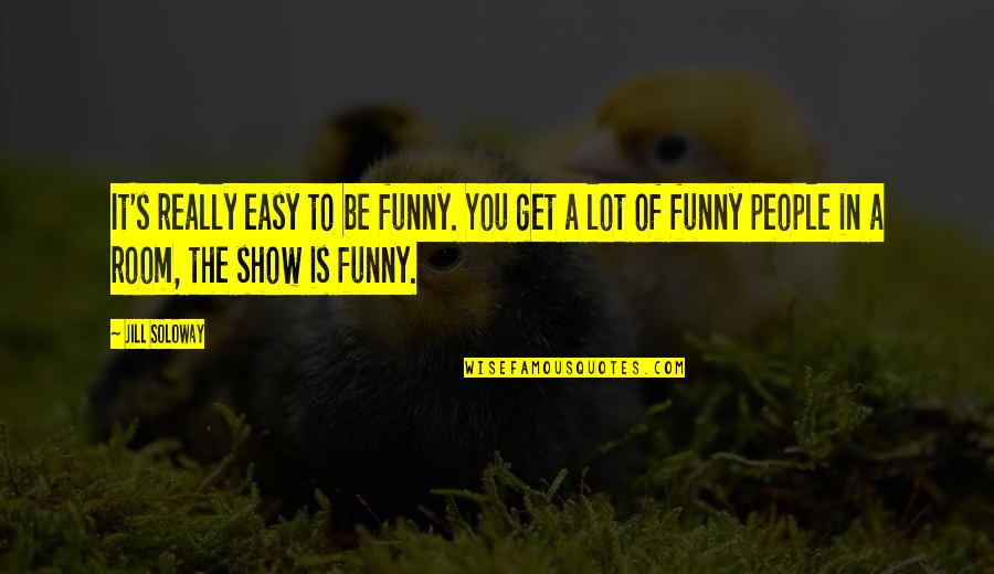Be Easy Quotes By Jill Soloway: It's really easy to be funny. You get