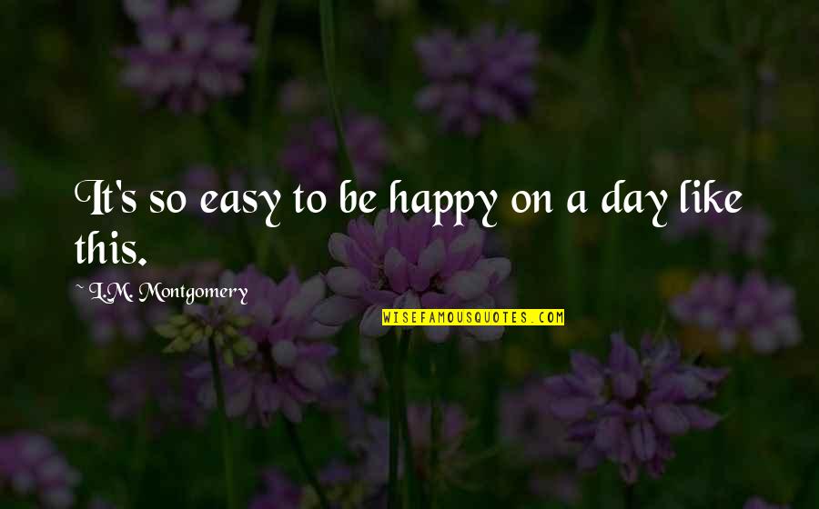 Be Easy Quotes By L.M. Montgomery: It's so easy to be happy on a