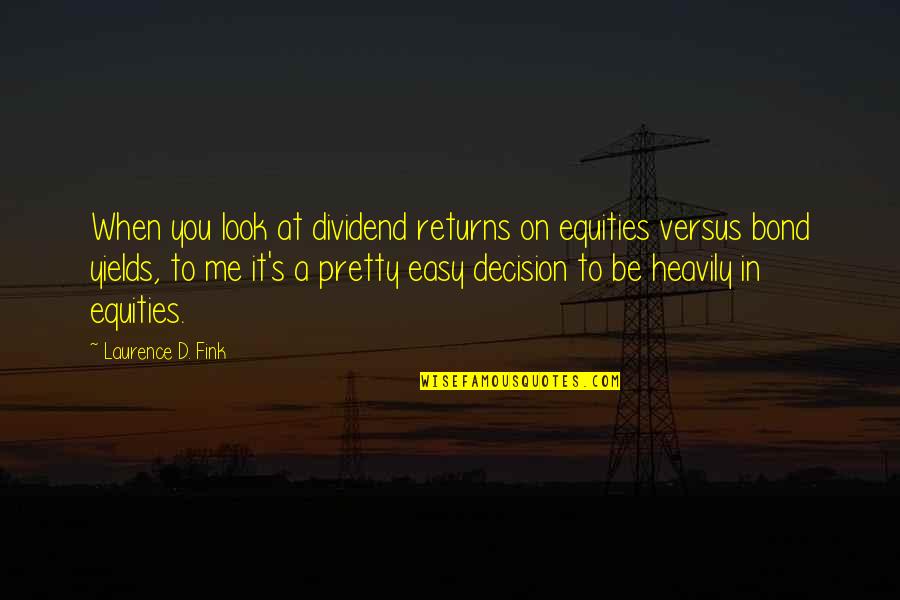 Be Easy Quotes By Laurence D. Fink: When you look at dividend returns on equities