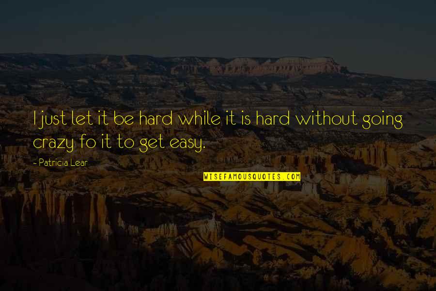 Be Easy Quotes By Patricia Lear: I just let it be hard while it
