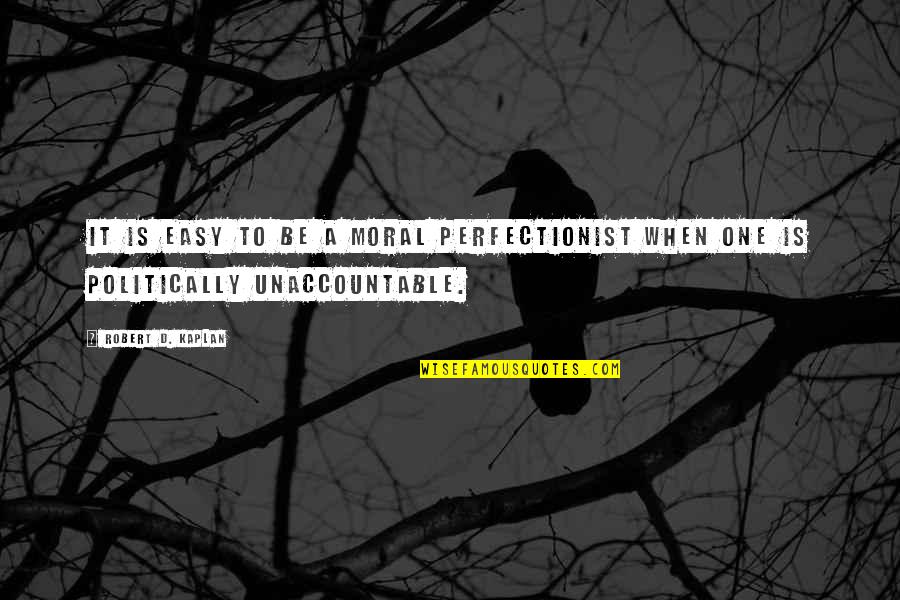 Be Easy Quotes By Robert D. Kaplan: It is easy to be a moral perfectionist