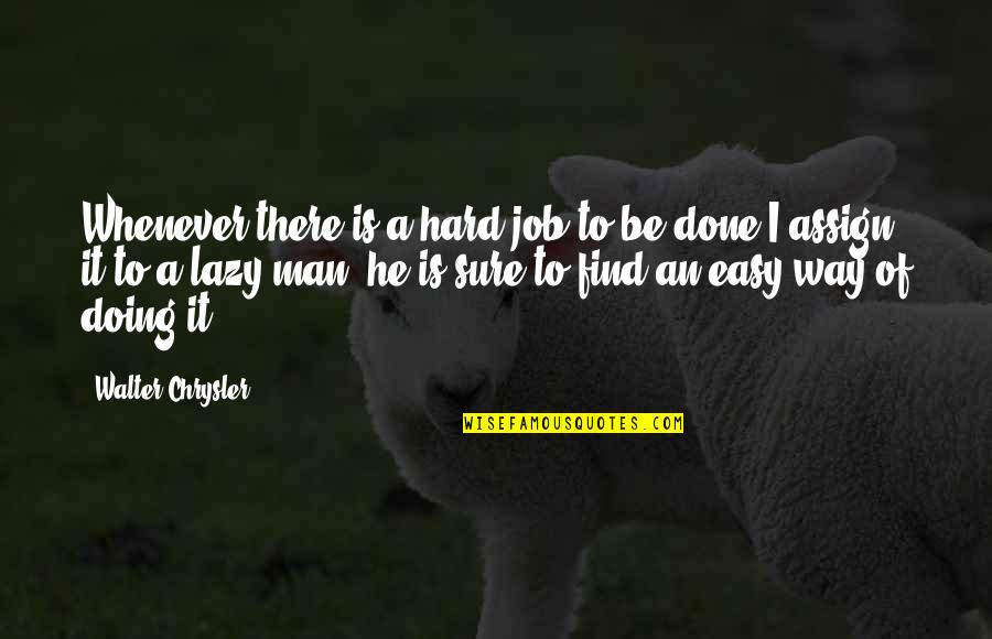 Be Easy Quotes By Walter Chrysler: Whenever there is a hard job to be