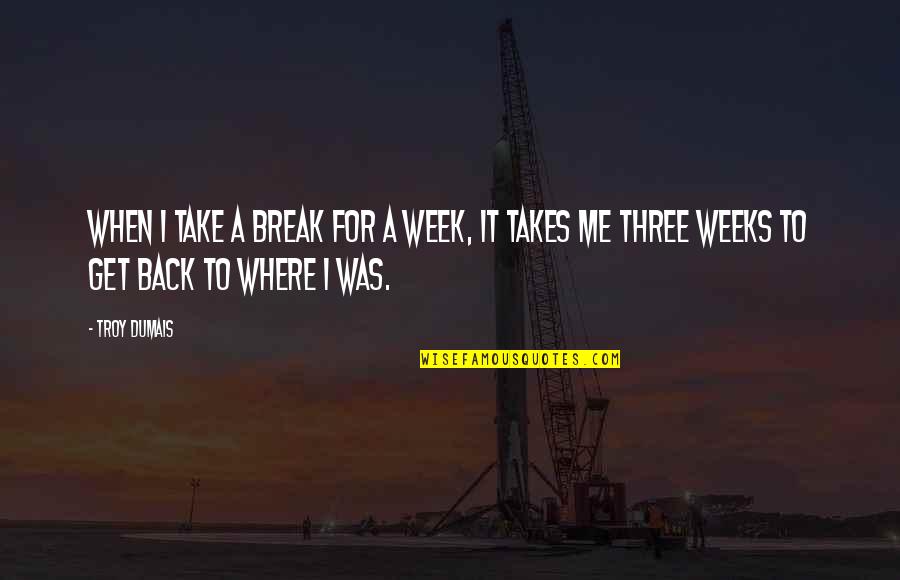 Be Easy To Love Hard To Break And Impossible To Forget Quotes By Troy Dumais: When I take a break for a week,