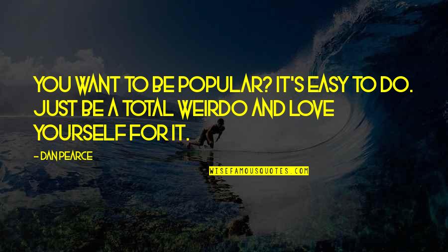 Be Easy To Love Quotes By Dan Pearce: You want to be popular? It's easy to