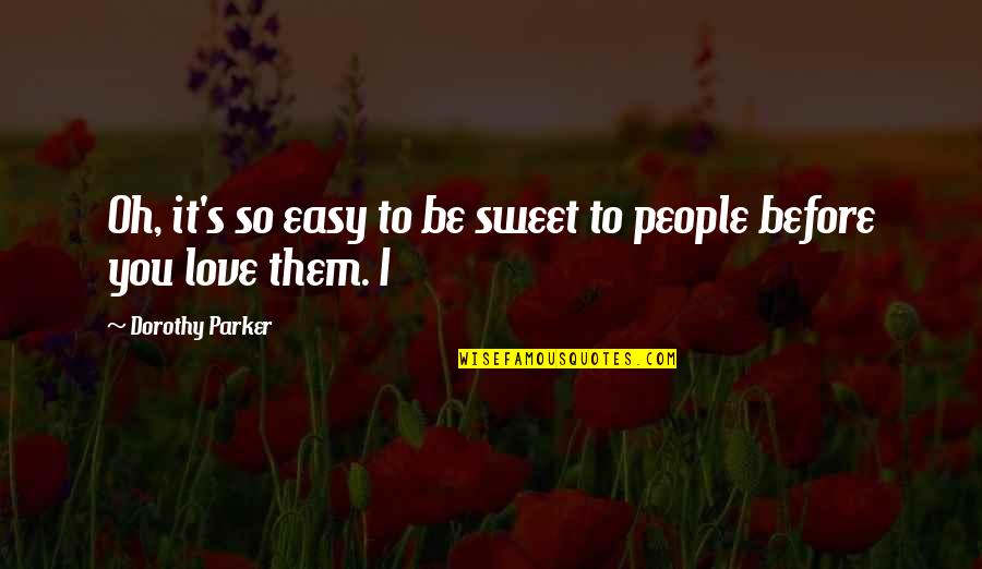 Be Easy To Love Quotes By Dorothy Parker: Oh, it's so easy to be sweet to