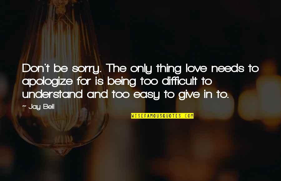 Be Easy To Love Quotes By Jay Bell: Don't be sorry. The only thing love needs