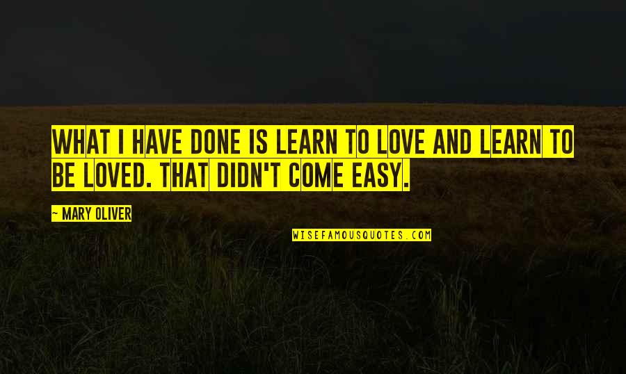 Be Easy To Love Quotes By Mary Oliver: What I have done is learn to love