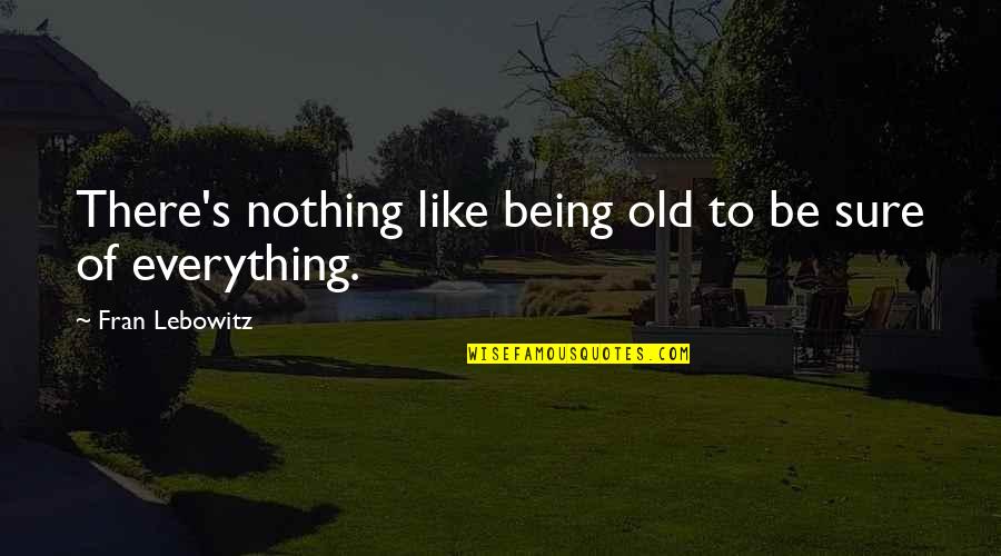 Be Everything Quotes By Fran Lebowitz: There's nothing like being old to be sure