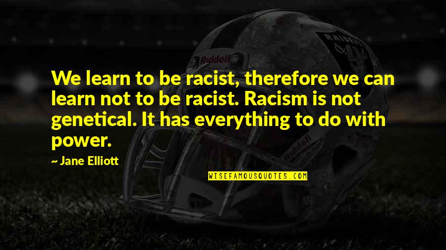 Be Everything Quotes By Jane Elliott: We learn to be racist, therefore we can