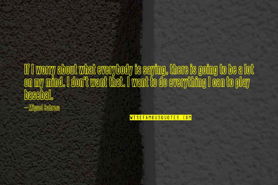 Be Everything Quotes By Miguel Cabrera: If I worry about what everybody is saying,