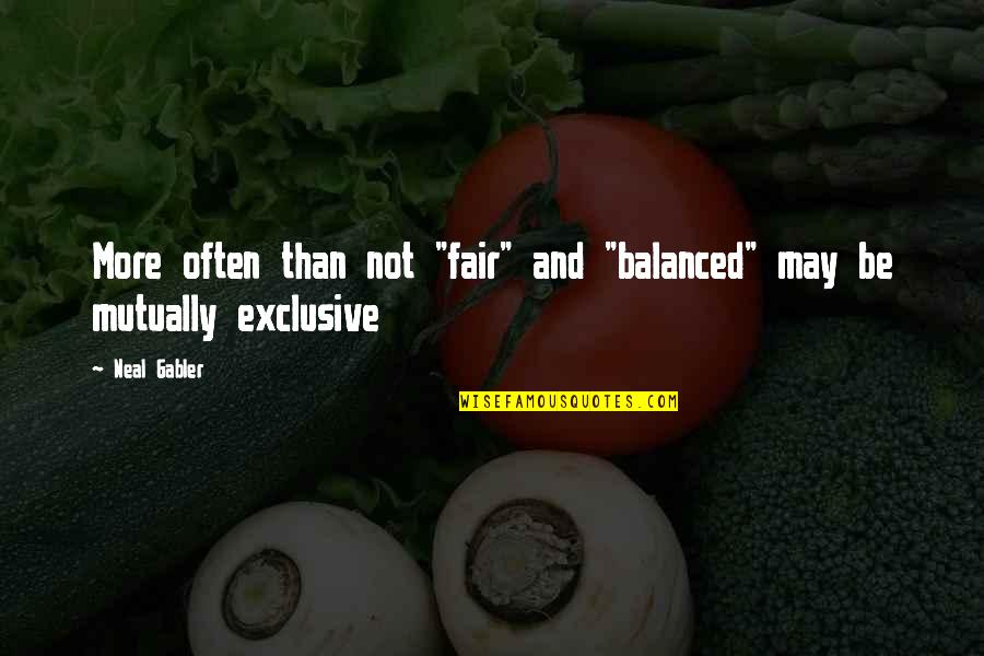 Be Exclusive Quotes By Neal Gabler: More often than not "fair" and "balanced" may