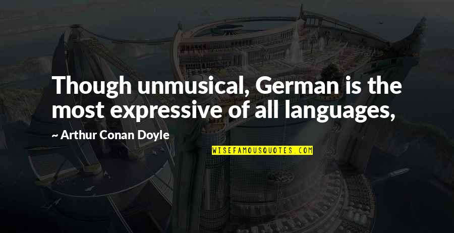 Be Expressive Quotes By Arthur Conan Doyle: Though unmusical, German is the most expressive of