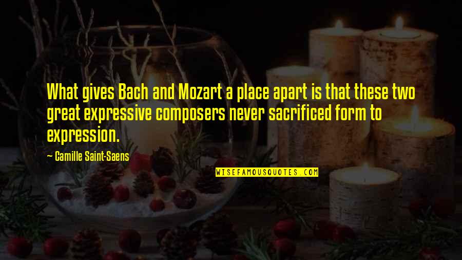 Be Expressive Quotes By Camille Saint-Saens: What gives Bach and Mozart a place apart