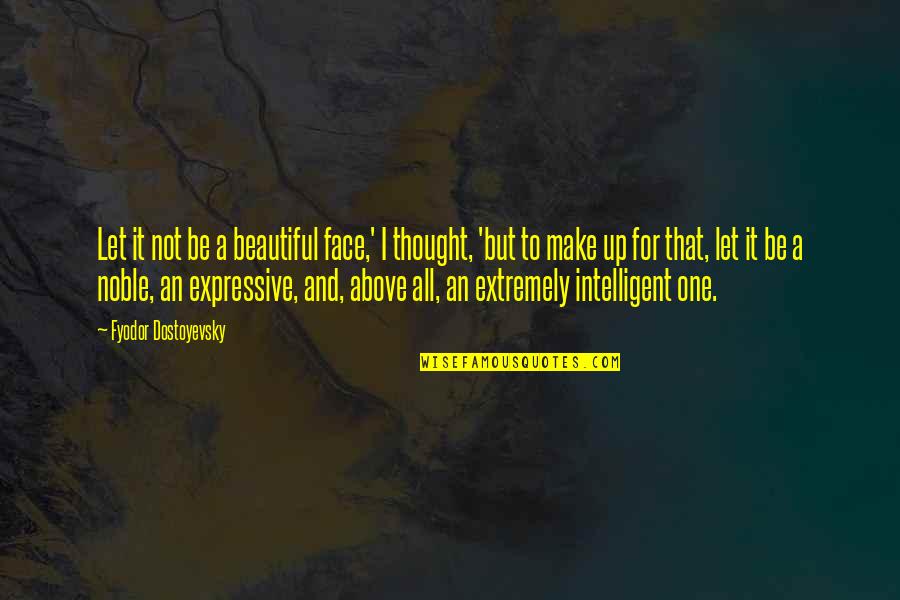 Be Expressive Quotes By Fyodor Dostoyevsky: Let it not be a beautiful face,' I