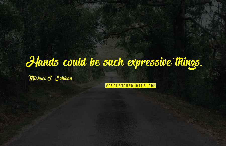 Be Expressive Quotes By Michael J. Sullivan: Hands could be such expressive things.