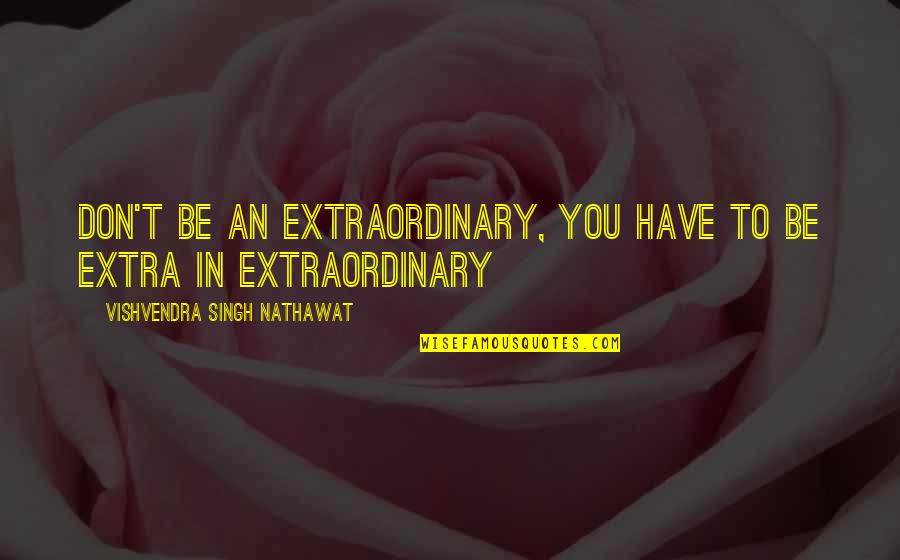 Be Extra Quotes By Vishvendra Singh Nathawat: Don't be an Extraordinary, you have to be Be Extra Quotes By Vishvendra Singh Nathawat: Don't be an Extraordinary, you have to be