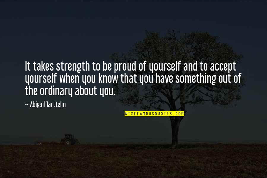 Be Extraordinary Quotes By Abigail Tarttelin: It takes strength to be proud of yourself