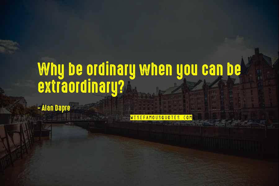 Be Extraordinary Quotes By Alan Dapre: Why be ordinary when you can be extraordinary?
