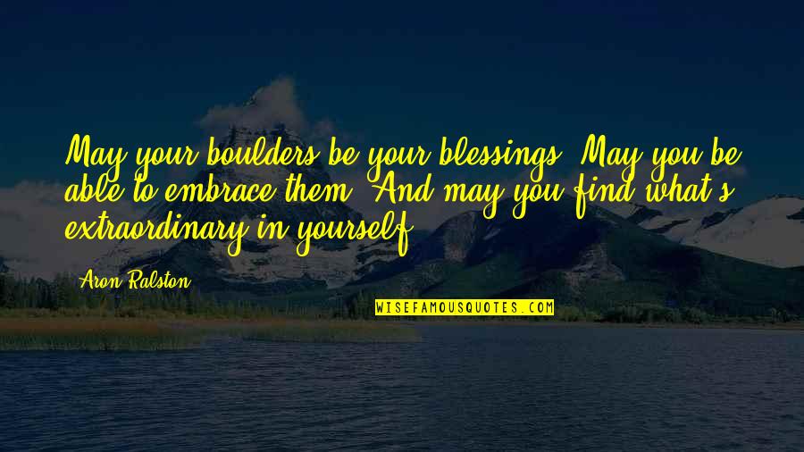 Be Extraordinary Quotes By Aron Ralston: May your boulders be your blessings. May you