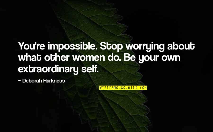 Be Extraordinary Quotes By Deborah Harkness: You're impossible. Stop worrying about what other women