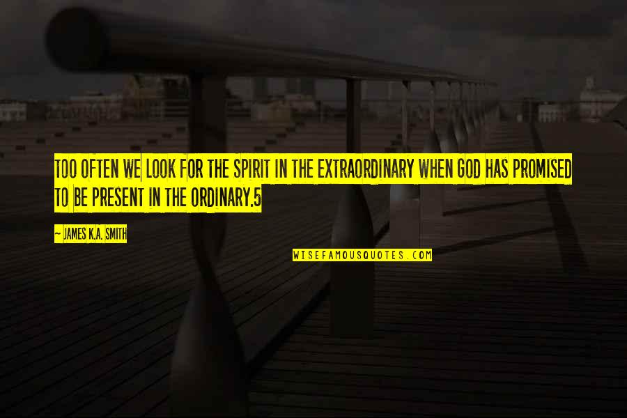Be Extraordinary Quotes By James K.A. Smith: too often we look for the Spirit in