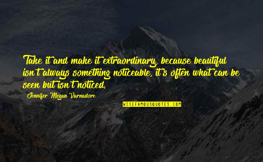 Be Extraordinary Quotes By Jennifer Megan Varnadore: Take it and make it extraordinary, because beautiful