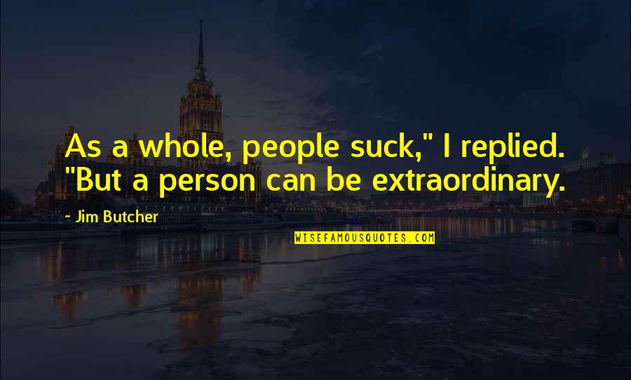 Be Extraordinary Quotes By Jim Butcher: As a whole, people suck," I replied. "But