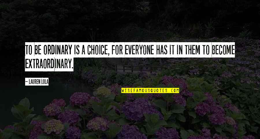 Be Extraordinary Quotes By Lauren Lola: To be ordinary is a choice, for everyone