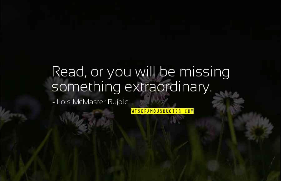 Be Extraordinary Quotes By Lois McMaster Bujold: Read, or you will be missing something extraordinary.