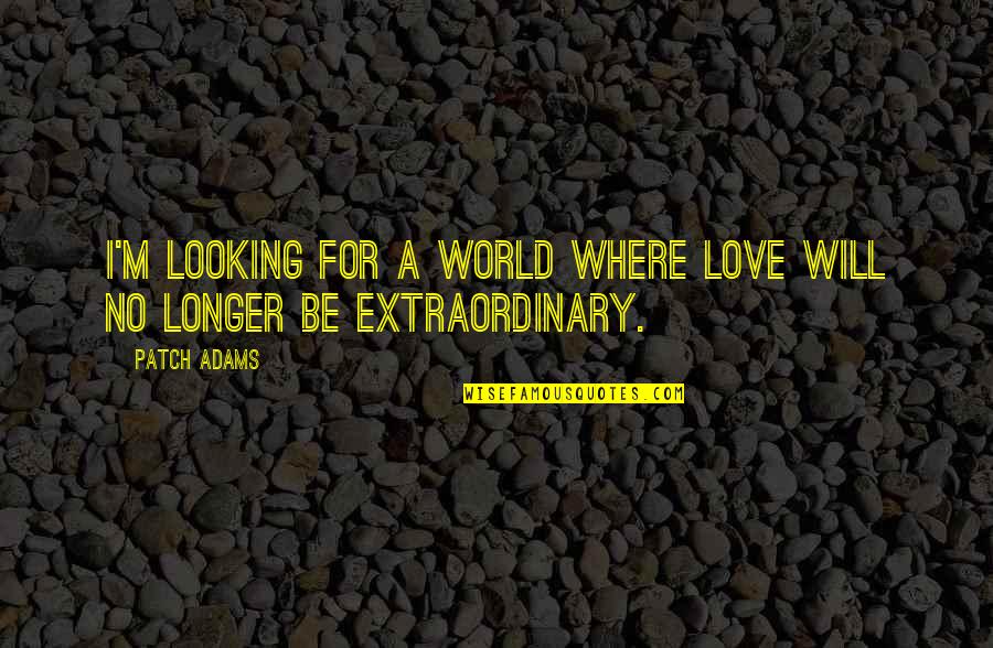 Be Extraordinary Quotes By Patch Adams: I'm looking for a world where love will
