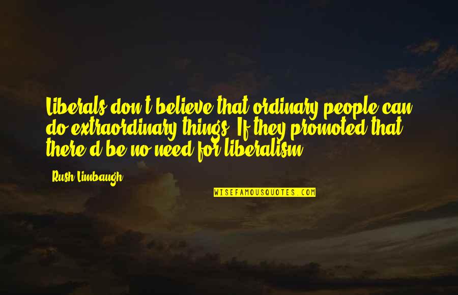 Be Extraordinary Quotes By Rush Limbaugh: Liberals don't believe that ordinary people can do