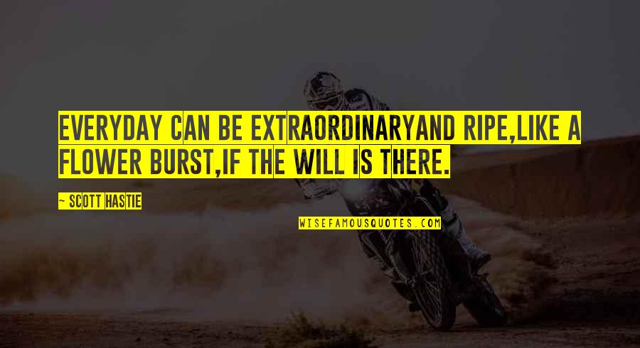 Be Extraordinary Quotes By Scott Hastie: Everyday can be extraordinaryAnd ripe,Like a flower burst,If