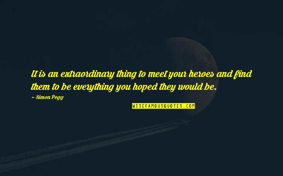 Be Extraordinary Quotes By Simon Pegg: It is an extraordinary thing to meet your