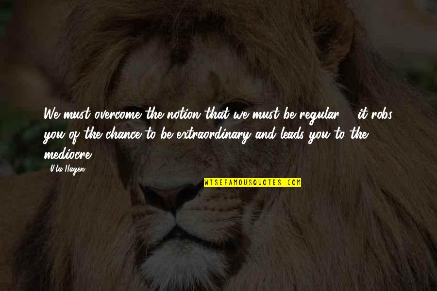 Be Extraordinary Quotes By Uta Hagen: We must overcome the notion that we must