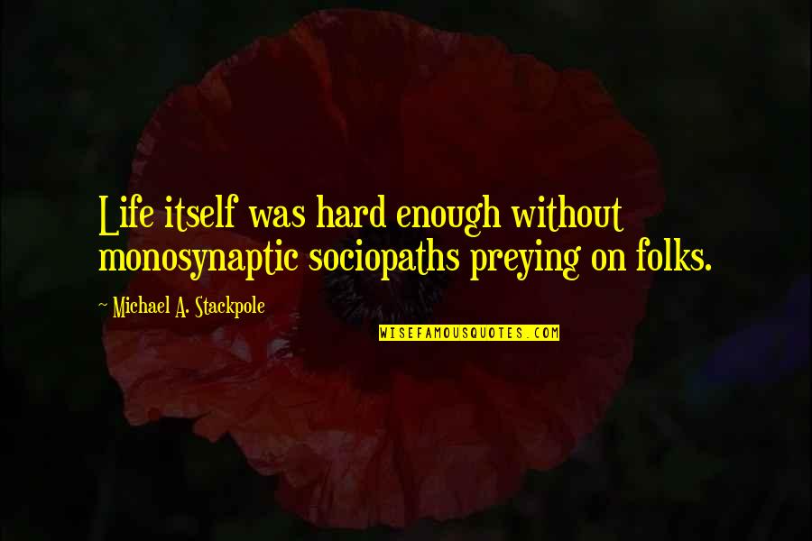 Be Fair Enough Quotes By Michael A. Stackpole: Life itself was hard enough without monosynaptic sociopaths Be Fair Enough Quotes By Michael A. Stackpole: Life itself was hard enough without monosynaptic sociopaths