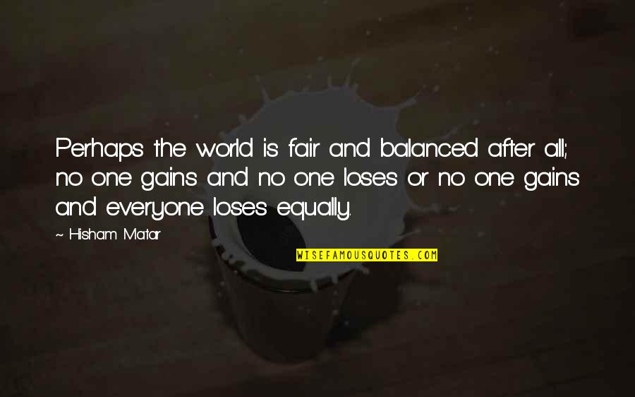Be Fair To Everyone Quotes By Hisham Matar: Perhaps the world is fair and balanced after