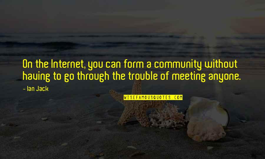 Be Fair To Everyone Quotes By Ian Jack: On the Internet, you can form a community Be Fair To Everyone Quotes By Ian Jack: On the Internet, you can form a community